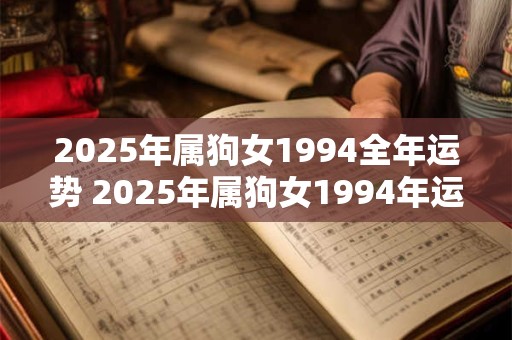 2025年属狗女1994全年运势 2025年属狗女1994年运怎么样
