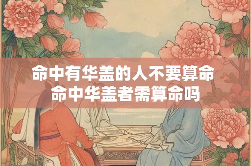 命中有华盖的人不要算命 命中华盖者需算命吗