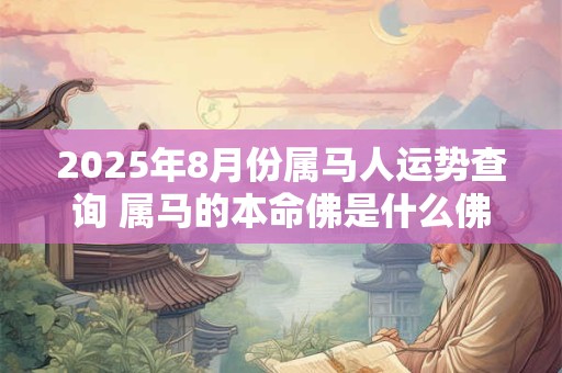 2025年8月份属马人运势查询 属马的本命佛是什么佛
