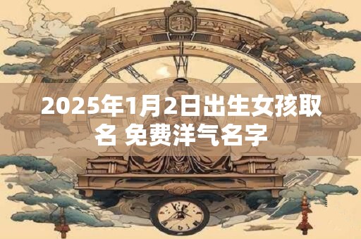 2026年1月2日出生女孩取名 免费洋气名字