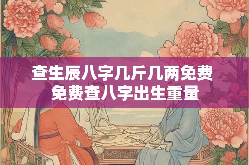查生辰八字几斤几两免费 免费查八字出生重量