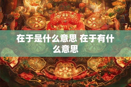在于是什么意思 在于有什么意思