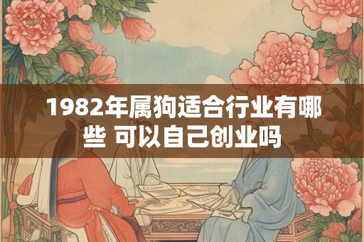 1982年属狗适合行业有哪些 可以自己创业吗