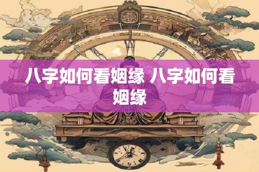 八字如何看姻缘 八字如何看姻缘