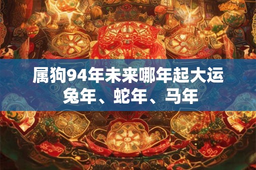属狗94年未来哪年起大运 兔年、蛇年、马年