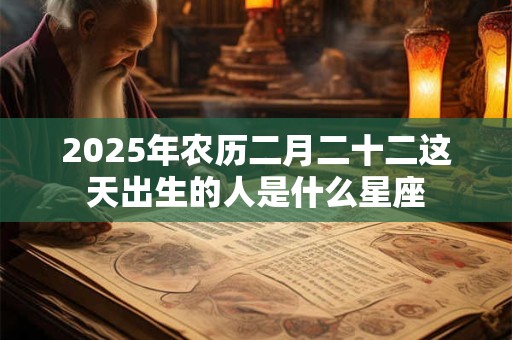 2025年农历二月二十二这天出生的人是什么星座