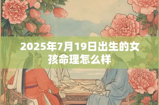 2025年7月19日出生的女孩命理怎么样