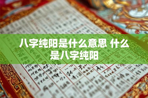 八字纯阳是什么意思 什么是八字纯阳