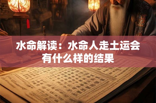 水命解读：水命人走土运会有什么样的结果