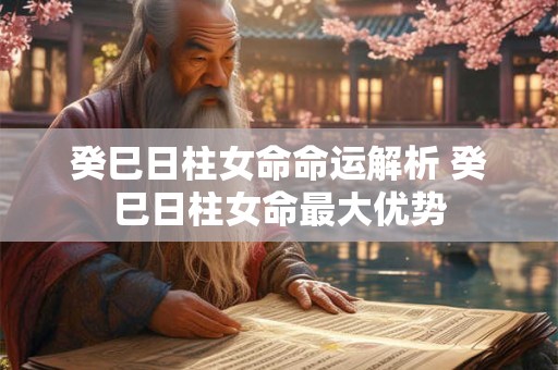 癸巳日柱女命命运解析 癸巳日柱女命最大优势