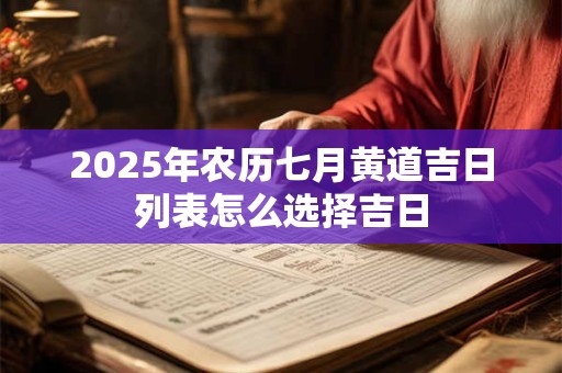 2025年农历七月黄道吉日列表怎么选择吉日