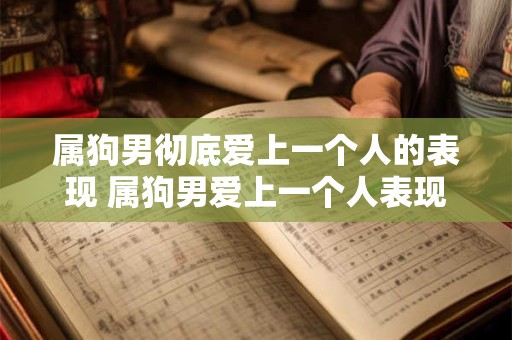 属狗男彻底爱上一个人的表现 属狗男爱上一个人表现如何