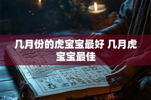 几月份的虎宝宝最好 几月虎宝宝最佳