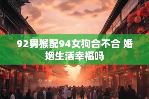92男猴配94女狗合不合 婚姻生活幸福吗