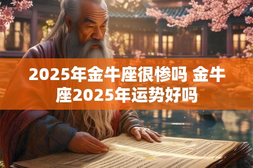 2025年金牛座很惨吗 金牛座2025年运势好吗