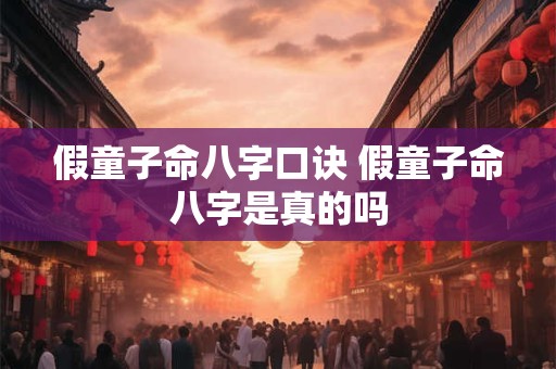 假童子命八字口诀 假童子命八字是真的吗 假童子命八字口诀 假童子命八字是真的吗