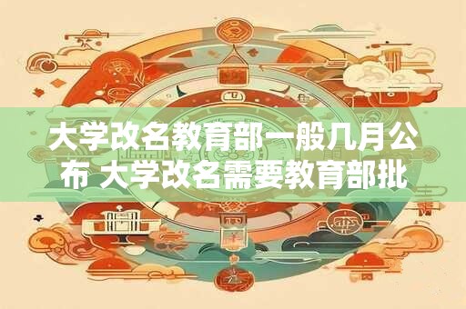 大学改名教育部一般几月公布 大学改名需要教育部批准吗