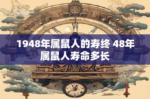 1948年属鼠人的寿终 48年属鼠人寿命多长