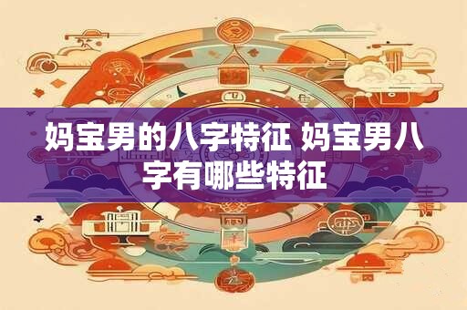 妈宝男的八字特征 妈宝男八字有哪些特征