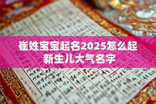 崔姓宝宝起名2025怎么起 新生儿大气名字