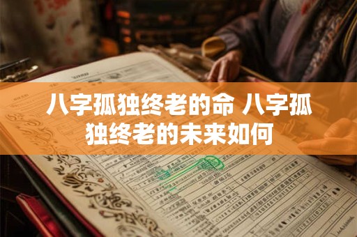 八字孤独终老的命 八字孤独终老的未来如何