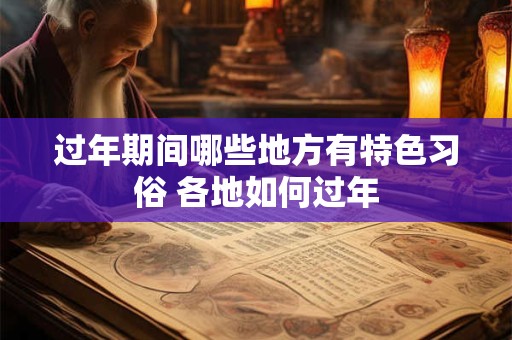 过年期间哪些地方有特色习俗 各地如何过年