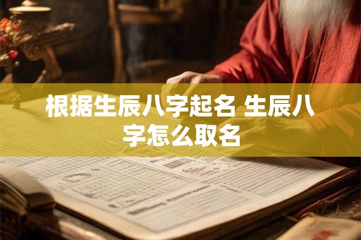 根据生辰八字起名 生辰八字怎么取名
