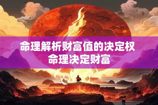 命理解析财富值的决定权 命理决定财富