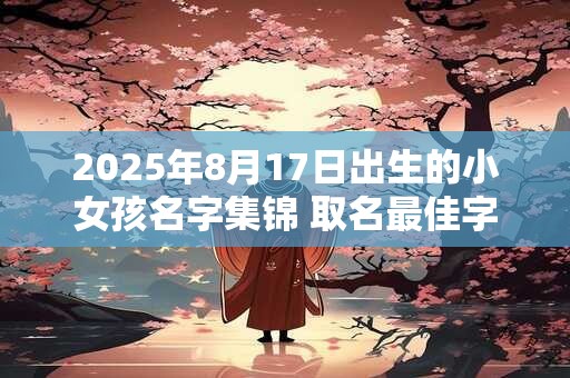 2025年8月17日出生的小女孩名字集锦 取名最佳字