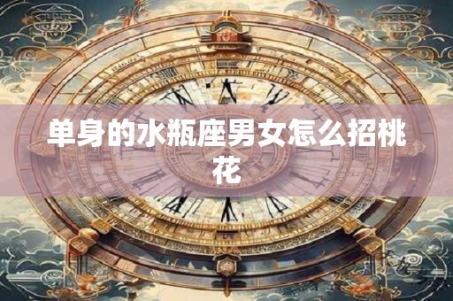 单身的水瓶座男女怎么招桃花