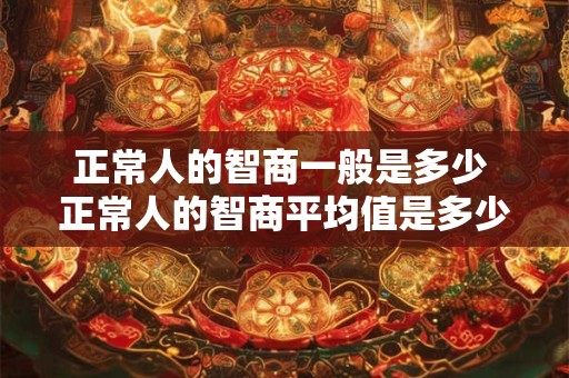 正常人的智商一般是多少 正常人的智商平均值是多少