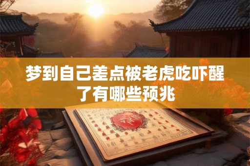 梦到自己差点被老虎吃吓醒了有哪些预兆