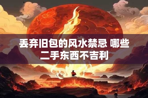 丢弃旧包的风水禁忌 哪些二手东西不吉利