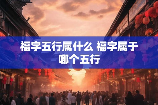福字五行属什么 福字属于哪个五行