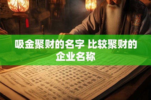 吸金聚财的名字 比较聚财的企业名称