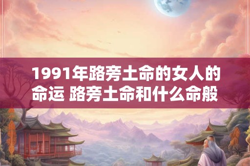1991年路旁土命的女人的命运 路旁土命和什么命般配