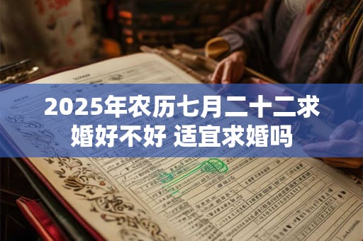 2025年农历七月二十二求婚好不好 适宜求婚吗