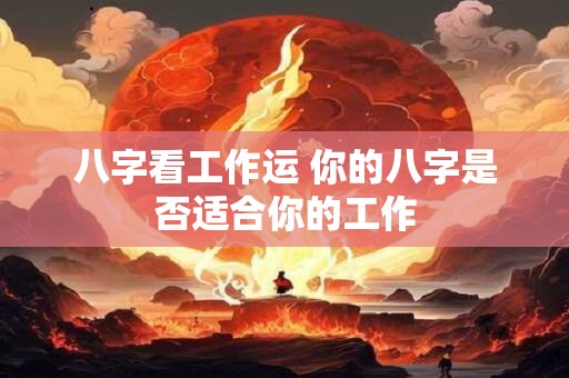 八字看工作运 你的八字是否适合你的工作