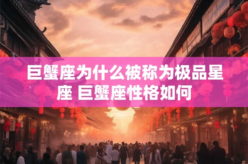 巨蟹座为什么被称为极品星座 巨蟹座性格如何