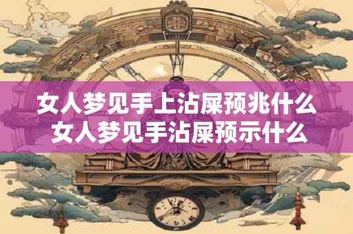 女人梦见手上沾屎预兆什么 女人梦见手沾屎预示什么