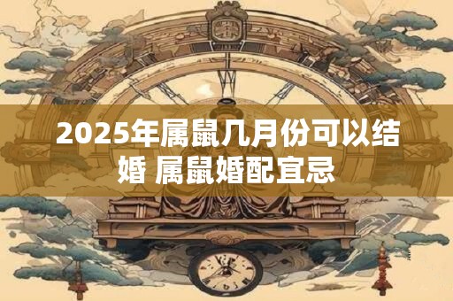 2025年属鼠几月份可以结婚 属鼠婚配宜忌