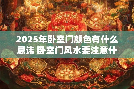 2025年卧室门颜色有什么忌讳 卧室门风水要注意什么