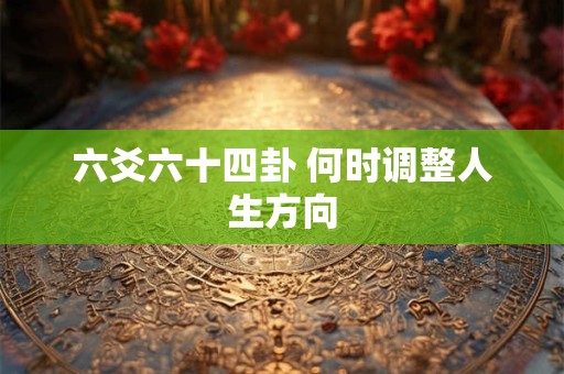 六爻六十四卦 何时调整人生方向