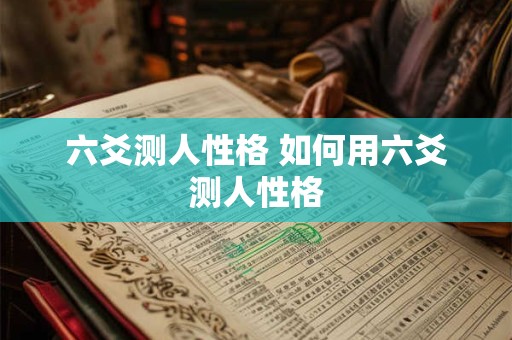 六爻测人性格 如何用六爻测人性格