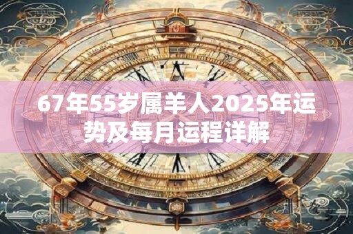67年55岁属羊人2025年运势及每月运程详解
