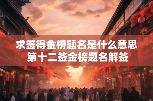 求签得金榜题名是什么意思 第十二签金榜题名解签