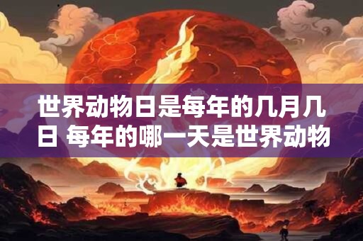 世界动物日是每年的几月几日 每年的哪一天是世界动物日