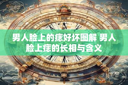 男人脸上的痣好坏图解 男人脸上痣的长相与含义