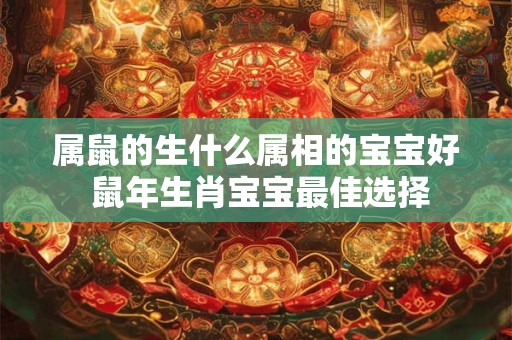 属鼠的生什么属相的宝宝好 鼠年生肖宝宝最佳选择