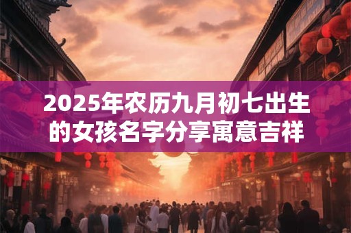 2025年农历九月初七出生的女孩名字分享寓意吉祥